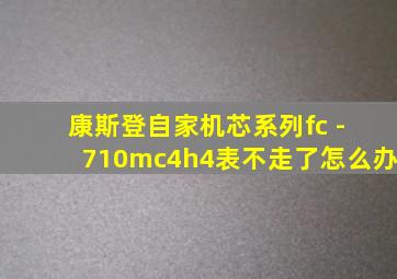 康斯登自家机芯系列fc - 710mc4h4表不走了怎么办